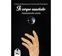Il corpo assoluto. Anatomiche storie. Ediz. illustrata