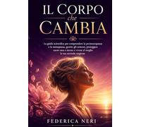 Il Corpo che Cambia: La guida scientifica per comprendere la perimenopausa e la menopausa, gestire gli ormoni, proteggere cuore ossa e mente e vivere al meglio la tua seconda stagione
