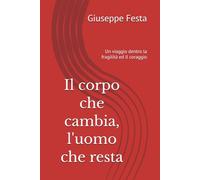 Il corpo che cambia, l'uomo che resta: Un viaggio dentro la fragilità ed il coraggio