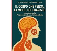 IL CORPO CHE PENSA, LA MENTE CHE GUARISCE -Introduzione alla Psiconeuroendocrinoimmunologia-
