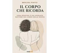 Il corpo che ricorda. Cosa nessuno ti ha spiegato davvero sul corpo delle donne