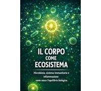 Il Corpo come Ecosistema: Microbiota, sistema immunitario e infiammazione: come nasce l’equilibrio biologico