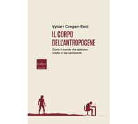 Il corpo dell'Antropocene. Come il mondo che abbiamo creato ci sta cambian...