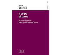 Il corpo di carne. La dimensione etica, estetica e spirituale dell'amore -...