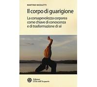 Il corpo di guarigione. La consapevolezza corporea come chiave di conoscenza e di trasformazione di sé