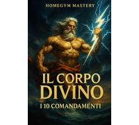 Il Corpo Divino: i 10 Comandamenti: Le 10 regole per avere il fisico degli dèi