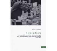Il corpo e il nome. Inventario della Commissione tecnica medico-legale per l'identificazione delle vittime delle Fosse Ardeatine (1944-1963)