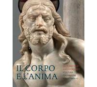 Il corpo e l'anima. Da Donatello a Michelangelo scultura italiana del Rinascimento. Ediz. illustrata