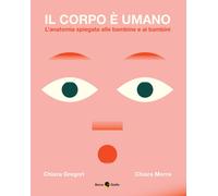 Il corpo è umano. L'anatomia spiegata alle bambine e ai bambini. Ediz. a c...