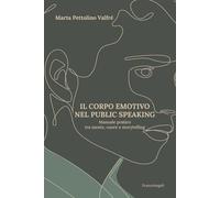 Il corpo emotivo nel public speaking. Manuale pratico tra mente, cuore e storytelling