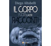 Il corpo fuori e altri racconti di Diego Altobelli, 2017, Youcanprint