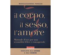 Il corpo, il sesso, l'amore. Manuale d'uso per una sessualità felice e consapevole