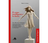Il corpo intelligente e la danza. Fine Movement Technique®. Manuale teorico-pratico per la danza e le altre discipline artistiche e del movimento, in un percorso di consapevolezza corporea e di c...