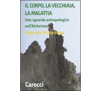 Il corpo, la vecchiaia, la malattia. Uno sguardo antropologico sull'Alzheimer