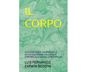 IL CORPO: LE DIVERSE TEORIE CHE SPIEGANO LA NATURA MULTIFORME DELLA REALTÀ CORPOREA ALLA LUCE DELLA PSICOANALISI
