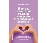Il corpo, le emozioni, l’amore: una guida all’educazione sessuale. Parlare di sesso, affettività e consenso con bambine e bambini
