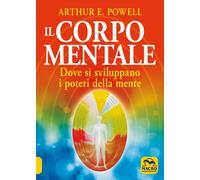 Il corpo mentale. Dove si sviluppano i poteri della mente di Arthur Edward Powel