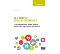 Il corpo nella demenza. La terapia espressiva corporea integrata nella malattia di Alzheimer e altre demenze