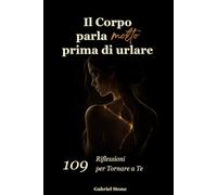 Il Corpo parla molto prima di urlare: 109 Riflessioni per Tornare a Te