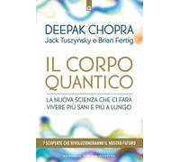 Il corpo quantico. La nuova scienza che ci farà vivere più sani e più a lungo. Sette scoperte che rivoluzioneranno il nostro futuro