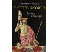 Il corpo risorto. Tra arte e teologia - Pezzini Domenico