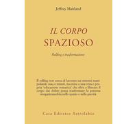 Il corpo spazioso. Rolfing e trasformazione - Maitland Jeffrey