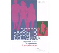 Il corpo specchio dell'anima. Capire se stessi e accettare il proprio corp...