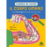 Il corpo umano. Guarda da vicino. Usa la lente magica per scoprir