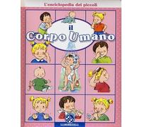 Il corpo umano. L'enciclopedia dei piccoli. Ediz. illustrata
