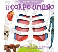 Il corpo umano. Oltre 100 cose da sapere sul tuo corpo