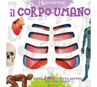 Il corpo umano. Oltre 100 cose da sapere sul tuo corpo