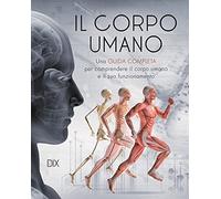 Il corpo umano. Una guida completa per comprendere il corpo umano e il suo funzionamento