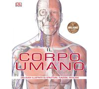 Il corpo umano. Una guida illustrata su struttura, funzioni e patologie