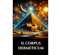 IL CORPUS HERMETICUM: Antichi insegnamenti greco-egiziani il divino Pimandro, la Tavola di Smeraldo e il Kybalion sulla Gnosi, l'Alchimia e il Cosmo Esoterico (Italian Edition)