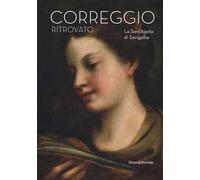 Il Correggio ritrovato. La Sant'Agata di Senigallia. Catalogo della mostra (Senigallia, 14 marzo-2 settembre 2018). Ediz. a colori