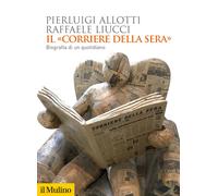 Il «Corriere della Sera». Biografia di un quotidiano - Allotti Pierluigi, ...