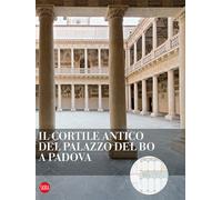 Il cortile antico del Palazzo del Bo a Padova. Ediz. illustrata - Zaggia Stefano