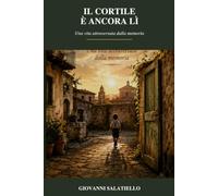 Il cortile è ancora lì: Una vita attraversata dalla memoria