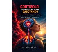 Il Cortisolo: L'Ormone che Ti Sta Sabotando: Come riprendere il controllo dello stress , ritrovare energia e riequilibrare il tuo corpo con metodi naturali e scientifici