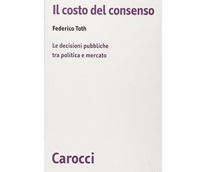 Il costo del consenso. Le decisioni pubbliche tra politica e mercato