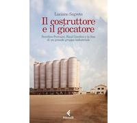 Il costruttore e il giocatore. Serafino Ferruzzi, Raul Gardini e la fine di un grande gruppo industriale