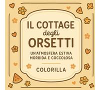 Il Cottage degli Orsetti: Un mondo di coccole da colorare, tra orsetti, emozioni e dolcezza