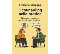 Il counseling nella Pratica: Manuale Operativo per il Colloquio di Aiuto -...