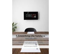 Il Coworking che funziona: Progettare, costruire e gestire uno spazio condiviso con metodo e visione