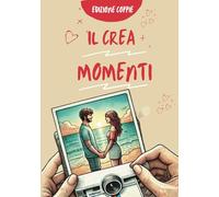 Il Crea Momenti: Edizione Coppie: Il Libro che Crea Momenti e Ricordi Indelebili: 90 Attività di Coppia Emozionanti