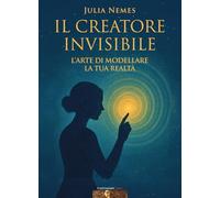 Il creatore invisibile. L'arte di modellare la tua realtà. Con musiche di Rino Capitanata e meditazione dell'autrice
