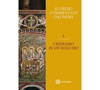 Il Credo commentato dai Padri. Crediamo in un solo Dio (Vol. 1)