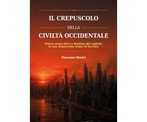 Il crepuscolo della civiltà occidentale. Potere senza etica e dominio del capitale in una democrazia ormai di facciata