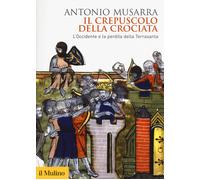 Il crepuscolo della crociata. L'Occidente e la perdita della Terrasanta - ...