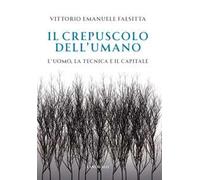 Il crepuscolo dell'umano. L'uomo, la tecnica e il capitale